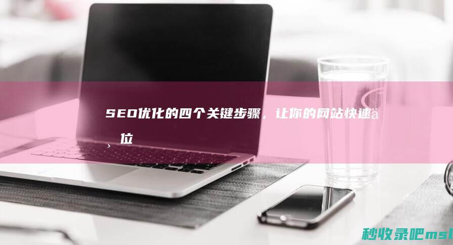 SEO优化的四个关键步骤，让你的网站快速上位！