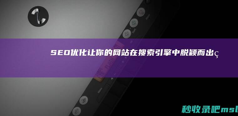 SEO优化：让你的网站在搜索引擎中脱颖而出的秘诀