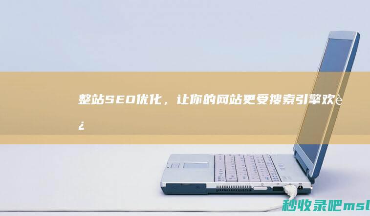 整站SEO优化，让你的网站更受搜索引擎欢迎