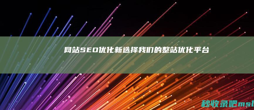 网站SEO优化新选择：我们的整站优化平台！