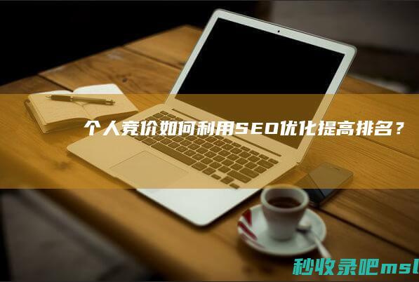 个人竞价：如何利用SEO优化提高排名？