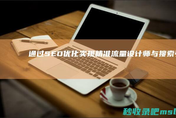 通过SEO优化实现精准流量：设计师与搜索引擎的关系探讨