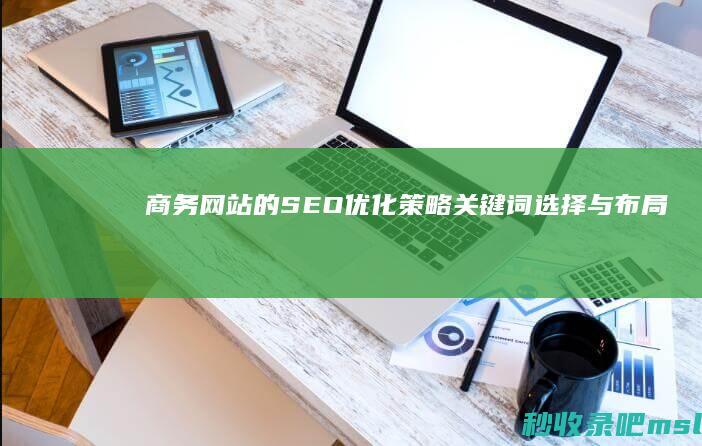 商务网站的SEO优化策略：关键词选择与布局