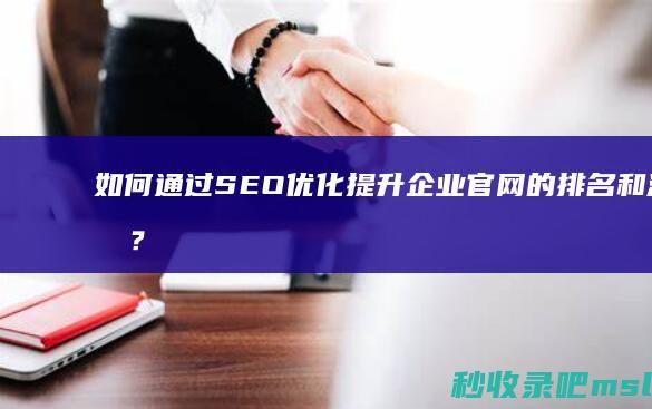 如何通过SEO优化提升企业官网的排名和流量？