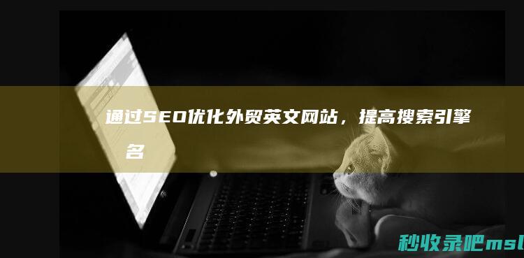 通过SEO优化外贸英文网站，提高搜索引擎排名和流量。