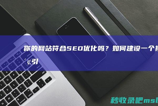 你的网站符合SEO优化吗？如何建设一个搜索引擎友好的网站？