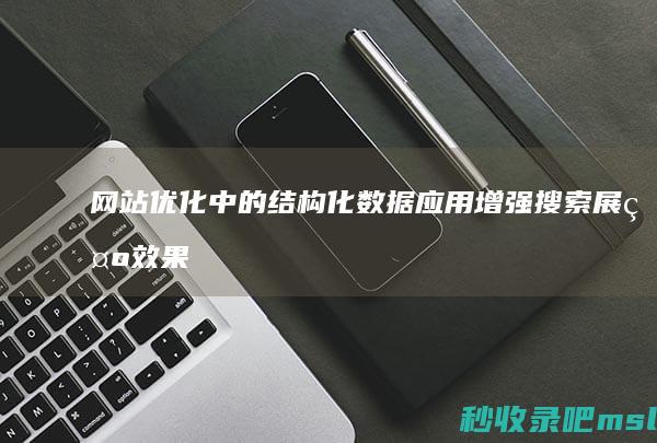 网站优化中的结构化数据应用：增强搜索展示效果