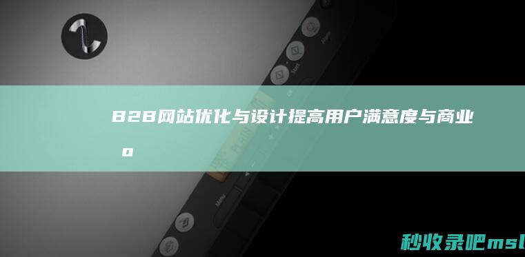 B2B网站优化与设计：提高用户满意度与商业机会的关键