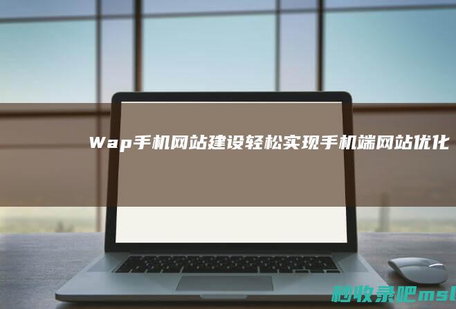 Wap手机网站建设：轻松实现手机端网站优化！