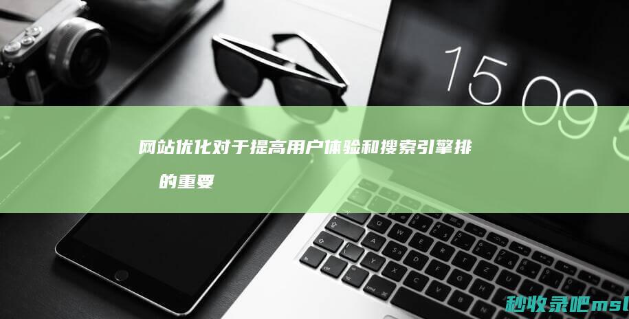 网站优化对于提高用户体验和搜索引擎排名的重要性！