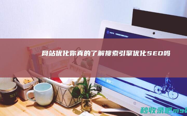 网站优化：你真的了解搜索引擎优化（SEO）吗？