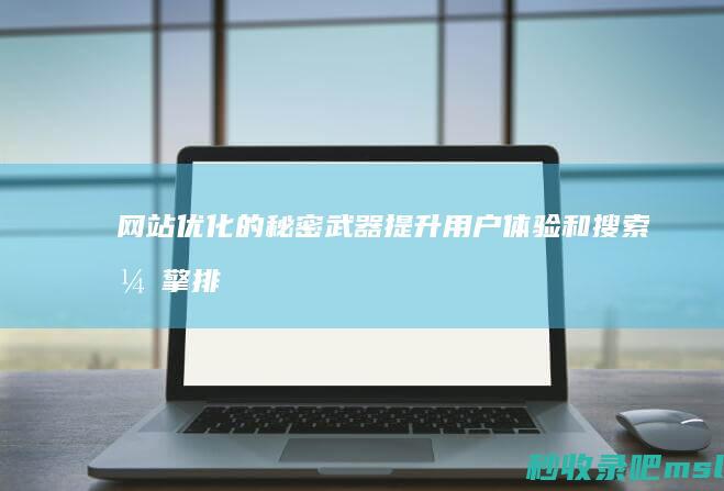 网站优化的秘密武器：提升用户体验和搜索引擎排名的方法和技巧。