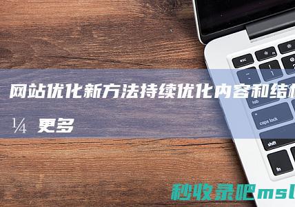 网站优化新方法：持续优化内容和结构以吸引更多用户点击！