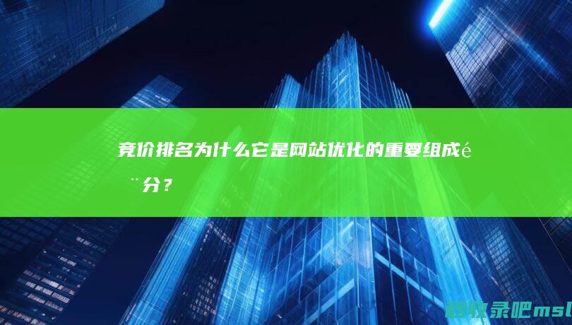 竞价排名：为什么它是网站优化的重要组成部分？