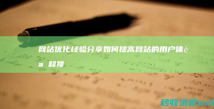 网站优化经验分享：如何提高网站的用户体验和搜索引擎排名。