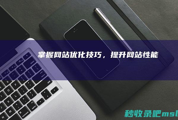 掌握网站优化技巧，提升网站性能