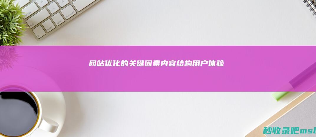 网站优化的关键因素：内容、结构、用户体验