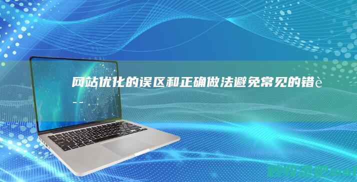 网站优化的误区和正确做法：避免常见的错误