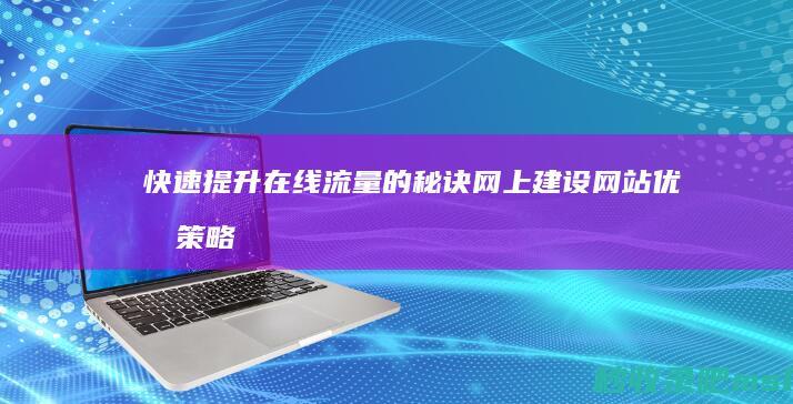 快速提升在线流量的秘诀：网上建设网站优化策略