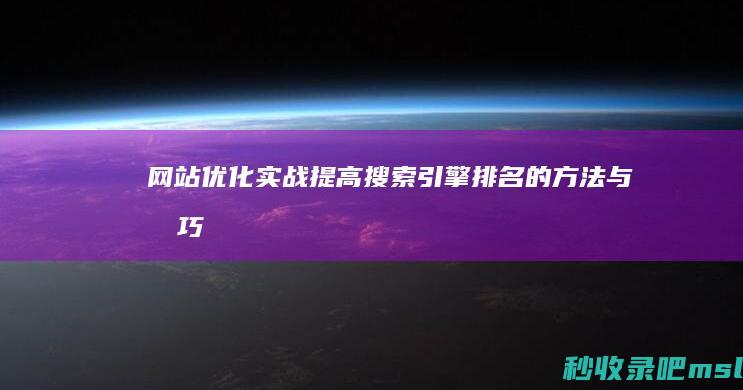 网站优化实战：提高搜索引擎排名的方法与技巧