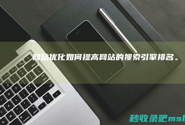 网站优化：如何提高网站的搜索引擎排名。