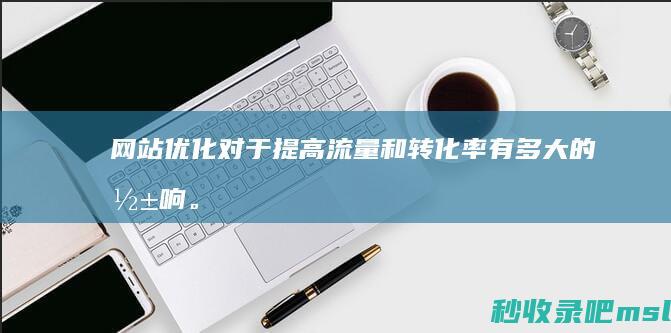 网站优化对于提高流量和转化率有多大的影响。