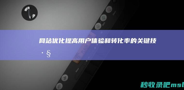 网站优化：提高用户体验和转化率的关键技巧！