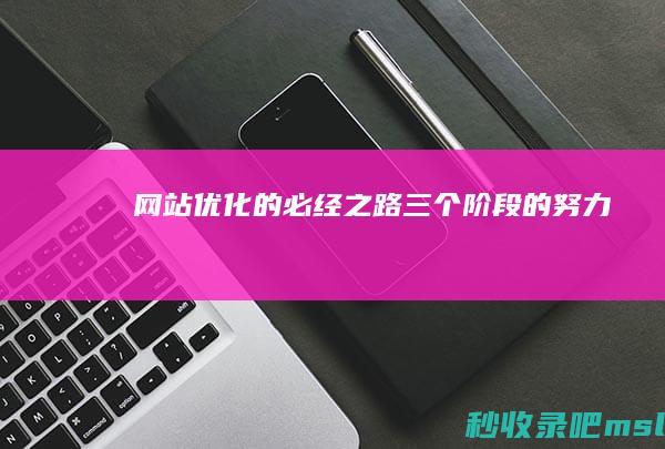 网站优化的必经之路：三个阶段的努力