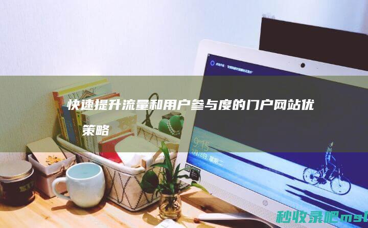 快速提升流量和用户参与度的门户网站优化策略