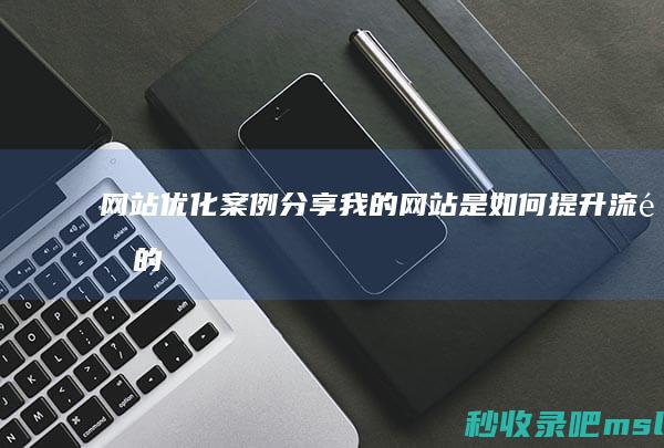 网站优化案例分享：我的网站是如何提升流量的！