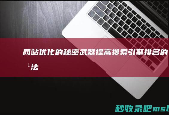 网站优化的秘密武器：提高搜索引擎排名的方法