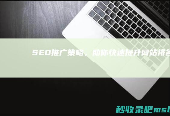 SEO推广策略，助你快速提升网站排名