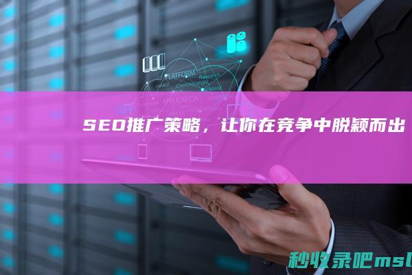 SEO推广策略，让你在竞争中脱颖而出