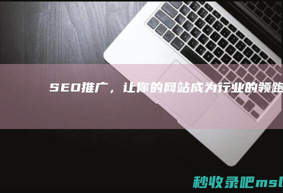 SEO推广，让你的网站成为行业的领跑者