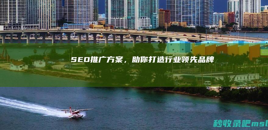 SEO推广方案，助你打造行业领先品牌