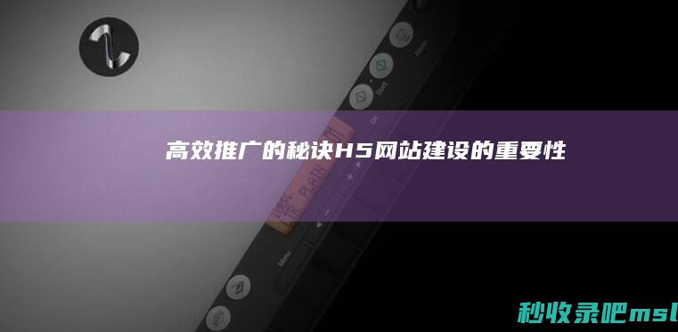 高效推广的秘诀：H5网站建设的重要性