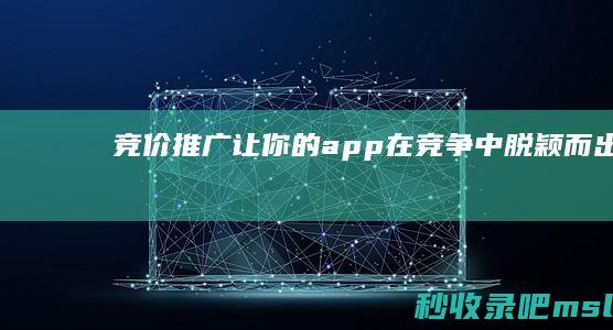 竞价推广：让你的app在竞争中脱颖而出！