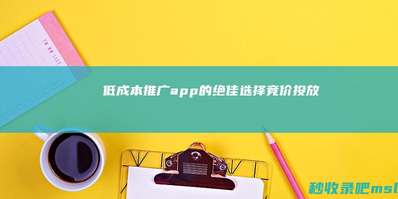 低成本推广app的绝佳选择：竞价投放！