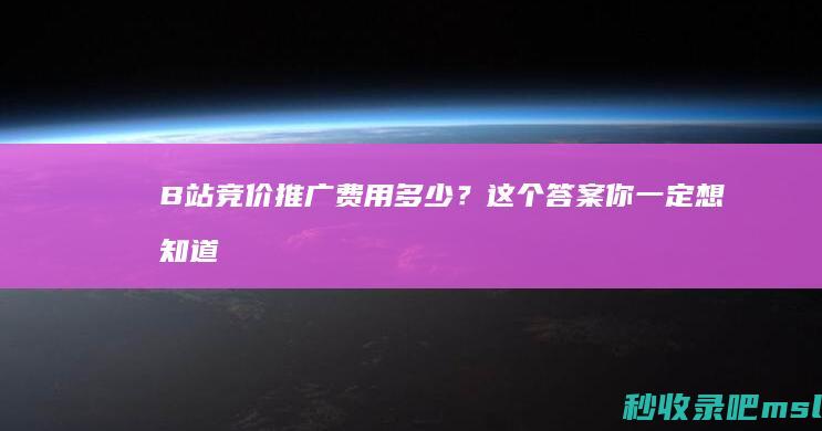 B站竞价推广费用多少？这个答案你一定想知道！