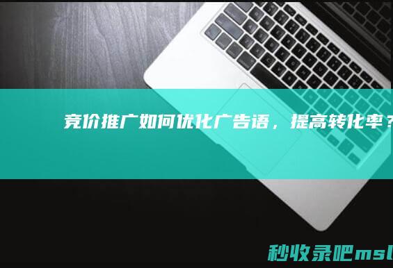 竞价推广如何优化广告语，提高转化率？