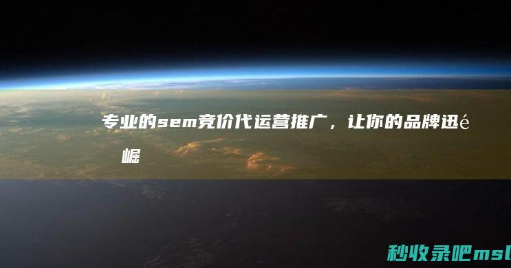 专业的sem竞价代运营推广，让你的品牌迅速崛起！