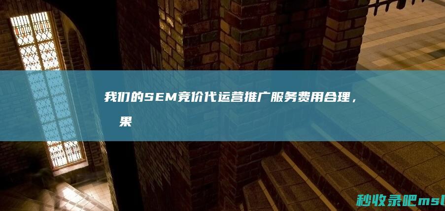 我们的SEM竞价代运营推广服务费用合理，效果显著！