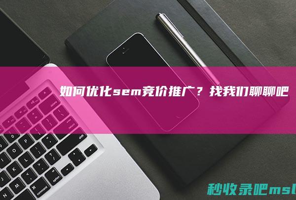 如何优化sem竞价推广？找我们聊聊吧！