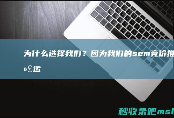 为什么选择我们？因为我们的sem竞价推广代运营服务与众不同！