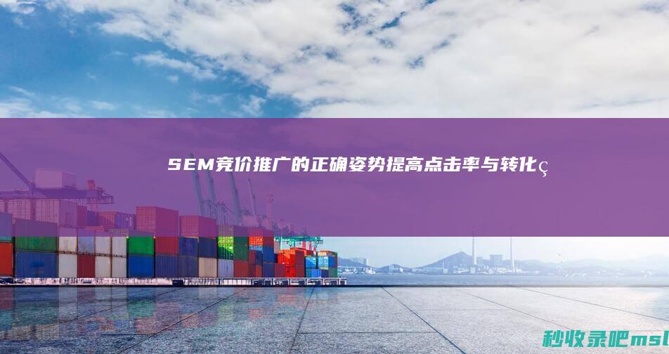 SEM竞价推广的正确姿势：提高点击率与转化率的关键