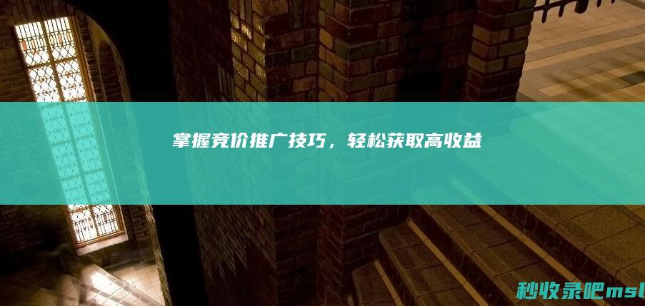 掌握竞价推广技巧，轻松获取高收益！