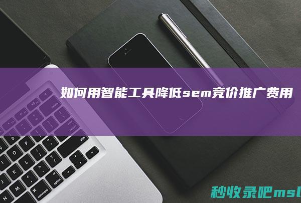 如何用智能工具降低sem竞价推广费用