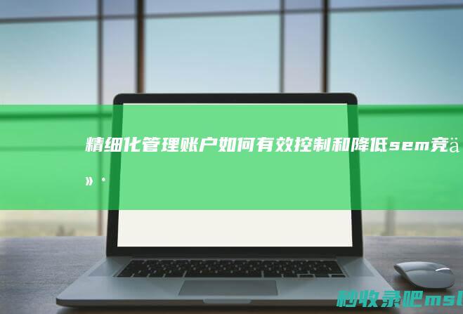 精细化管理账户：如何有效控制和降低sem竞价推广费用？