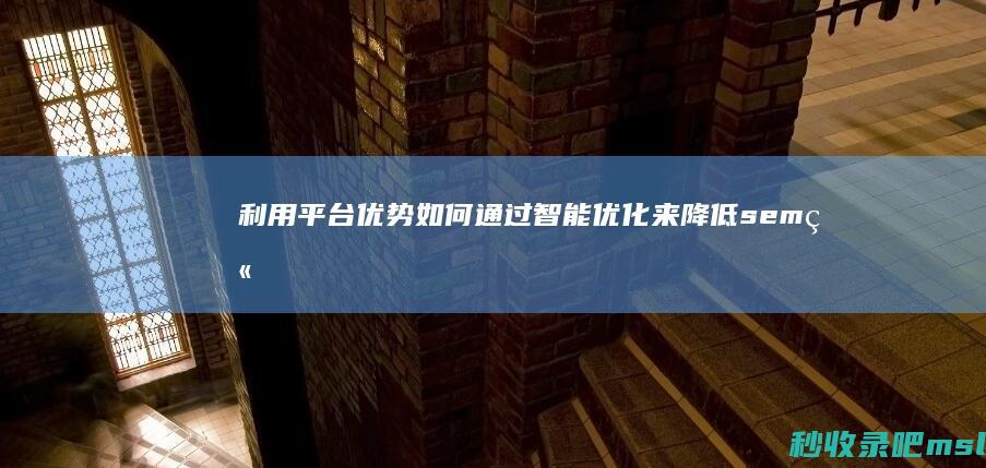 利用平台优势：如何通过智能优化来降低sem竞价推广费用？