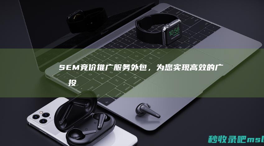 SEM竞价推广服务外包，为您实现高效的广告投放